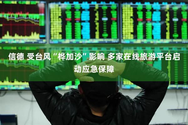 信德 受台风“桦加沙”影响 多家在线旅游平台启动应急保障