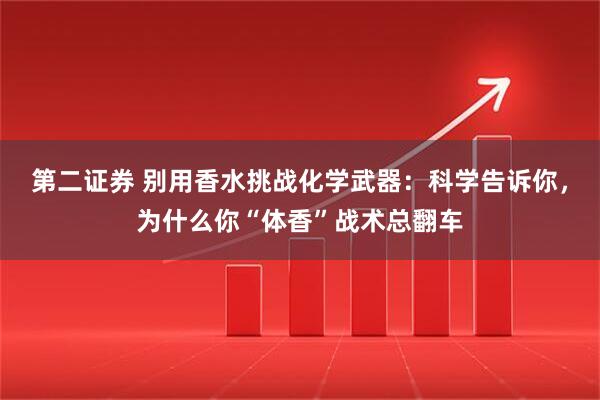 第二证券 别用香水挑战化学武器：科学告诉你，为什么你“体香”战术总翻车