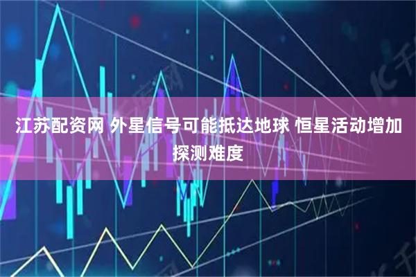江苏配资网 外星信号可能抵达地球 恒星活动增加探测难度