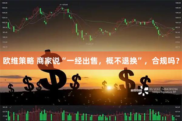 欧维策略 商家说“一经出售，概不退换”，合规吗？